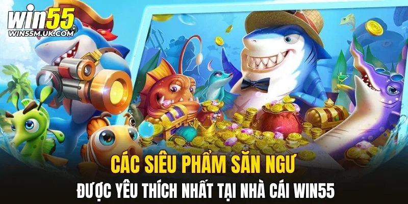 Các siêu phẩm săn ngư được yêu thích nhất tại nhà cái WIN55 Các siêu phẩm săn ngư được yêu thích nhất tại nhà cái WIN55