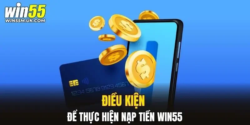 Điều kiện để thực hiện nạp tiền WIN55 Điều kiện để thực hiện nạp tiền WIN55