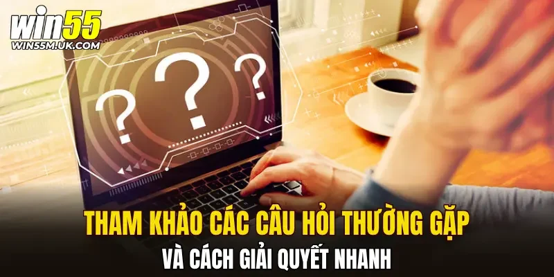 Tham khảo các câu hỏi thường gặp và cách giải quyết nhanh Tham khảo các câu hỏi thường gặp và cách giải quyết nhanh