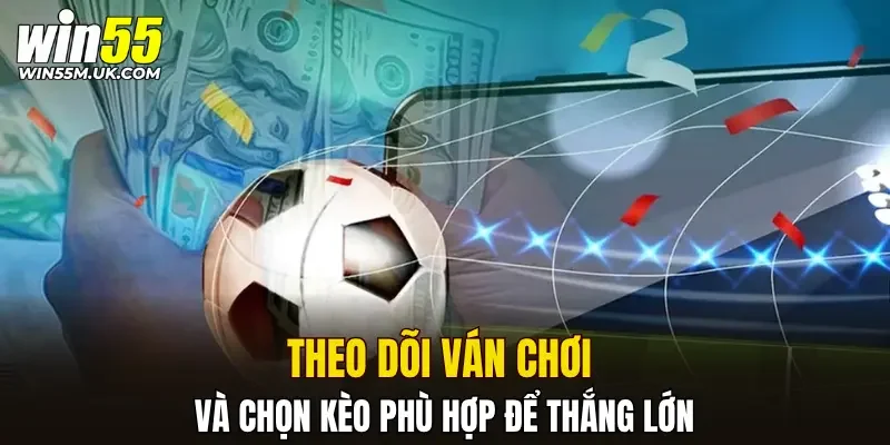 Theo dõi ván chơi và chọn kèo phù hợp để thắng lớn Theo dõi ván chơi và chọn kèo phù hợp để thắng lớn